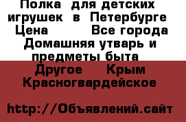 Полка  для детских  игрушек  в  Петербурге › Цена ­ 250 - Все города Домашняя утварь и предметы быта » Другое   . Крым,Красногвардейское